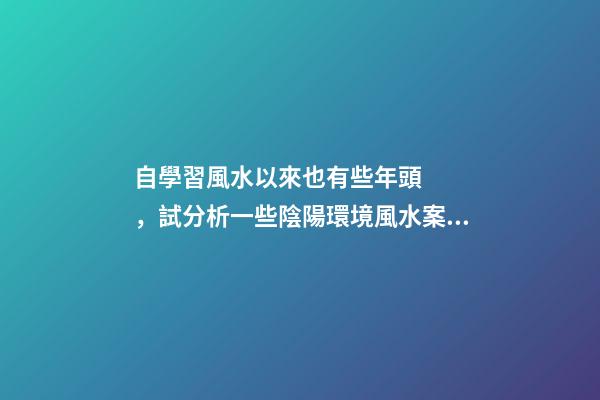 自學習風水以來也有些年頭，試分析一些陰陽環境風水案例